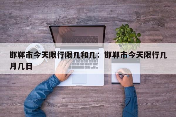 邯郸市今天限行限几和几:邯郸市今天限行几月几日
