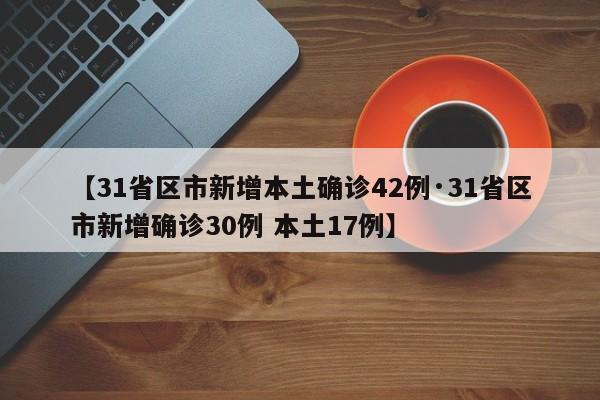 【31省区市新增本土确诊42例·31省区市新增确诊30例 本土17例】