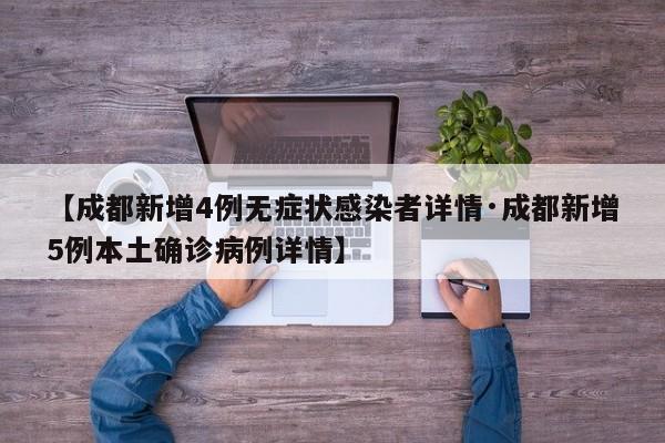 【成都新增4例无症状感染者详情·成都新增5例本土确诊病例详情】