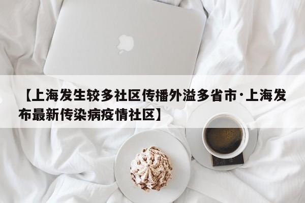【上海发生较多社区传播外溢多省市·上海发布最新传染病疫情社区】
