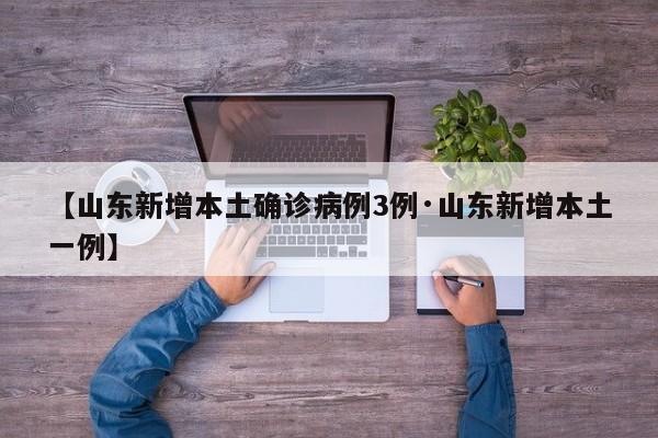 【山东新增本土确诊病例3例·山东新增本土一例】