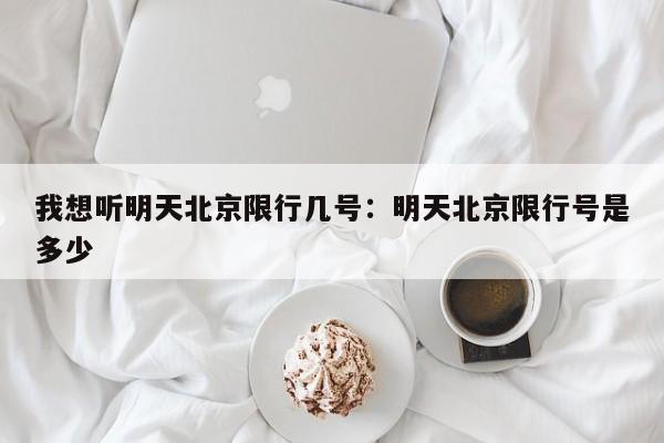 我想听明天北京限行几号:明天北京限行号是多少
