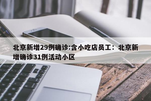 北京新增29例确诊:含小吃店员工：北京新增确诊31例活动小区