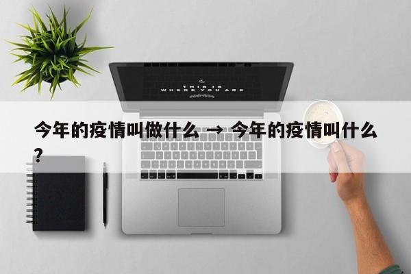 今年的疫情叫做什么 → 今年的疫情叫什么?