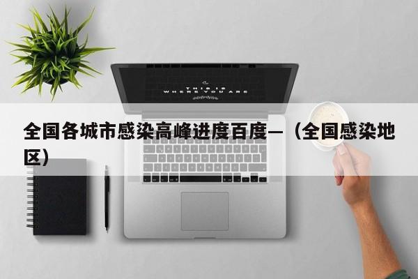 全国各城市感染高峰进度百度—(全国感染地区)