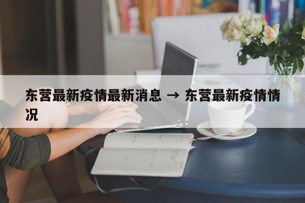 东营最新疫情最新消息 → 东营最新疫情情况