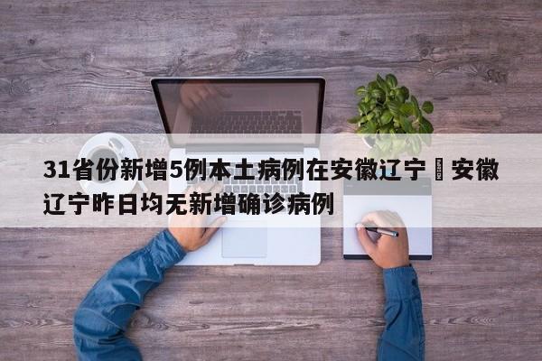 31省份新增5例本土病例在安徽辽宁›安徽辽宁昨日均无新增确诊病例