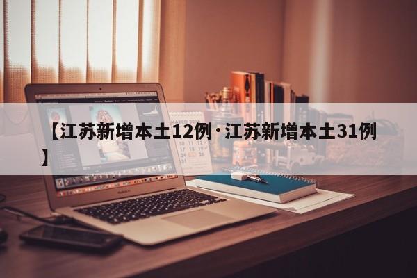 【江苏新增本土12例·江苏新增本土31例】