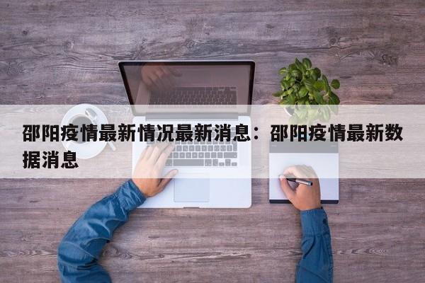 邵阳疫情最新情况最新消息:邵阳疫情最新数据消息