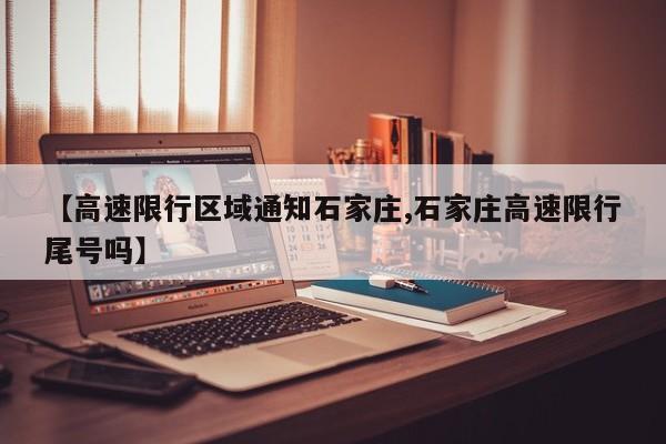 【高速限行区域通知石家庄,石家庄高速限行尾号吗】
