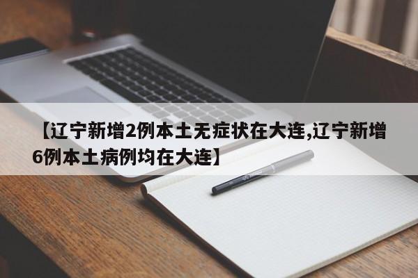 【辽宁新增2例本土无症状在大连,辽宁新增6例本土病例均在大连】