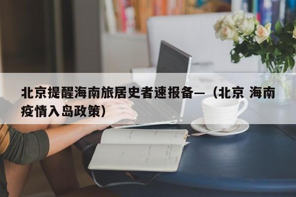 北京提醒海南旅居史者速报备—（北京 海南疫情入岛政策）