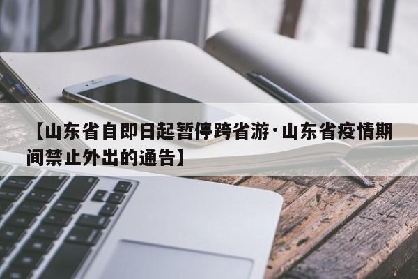 【山东省自即日起暂停跨省游·山东省疫情期间禁止外出的通告】