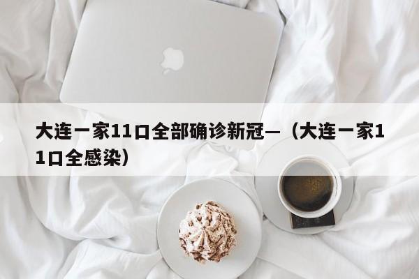 大连一家11口全部确诊新冠—(大连一家11口全感染)