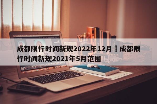 成都限行时间新规2022年12月›成都限行时间新规2021年5月范围