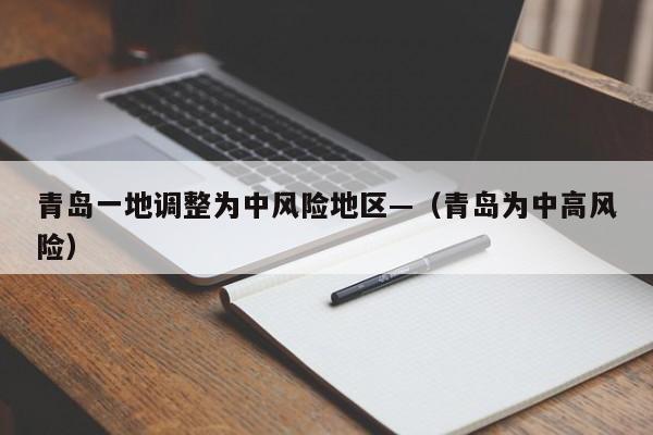 青岛一地调整为中风险地区—(青岛为中高风险)