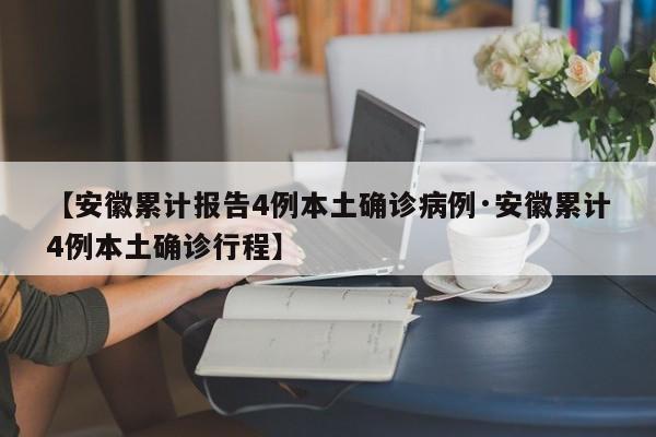 【安徽累计报告4例本土确诊病例·安徽累计4例本土确诊行程】