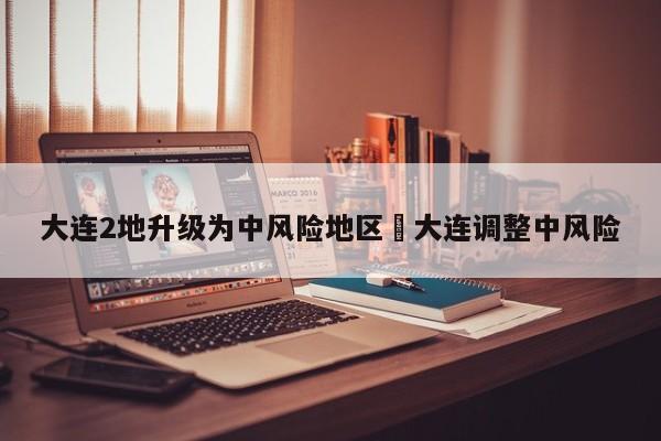 大连2地升级为中风险地区›大连调整中风险