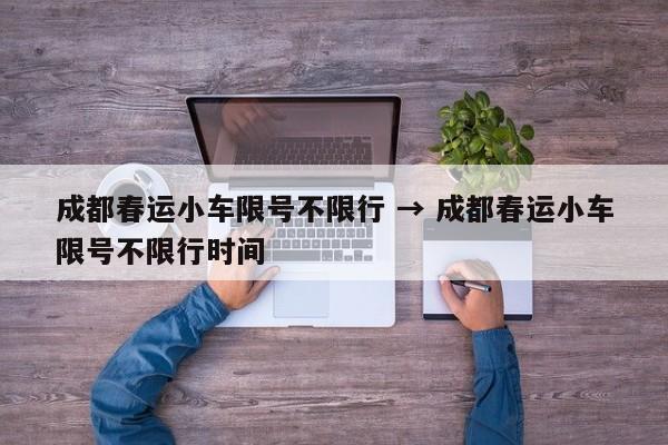 成都春运小车限号不限行 → 成都春运小车限号不限行时间