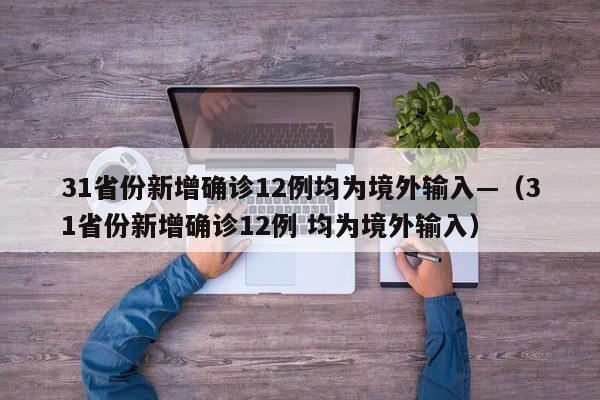 31省份新增确诊12例均为境外输入—(31省份新增确诊12例 均为境外输入)