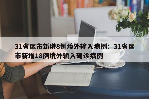 31省区市新增8例境外输入病例:31省区市新增18例境外输入确诊病例