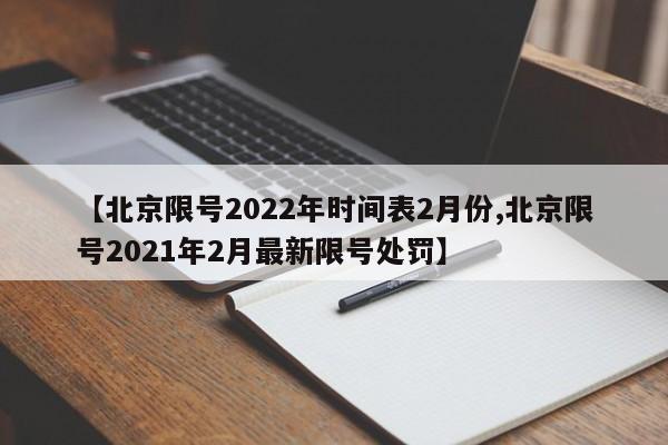 【北京限号2022年时间表2月份,北京限号2021年2月最新限号处罚】
