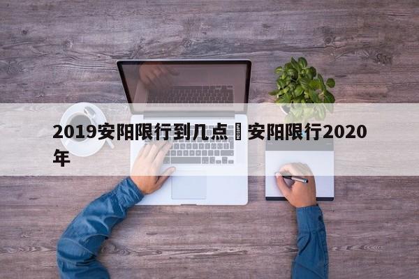 2019安阳限行到几点›安阳限行2020年