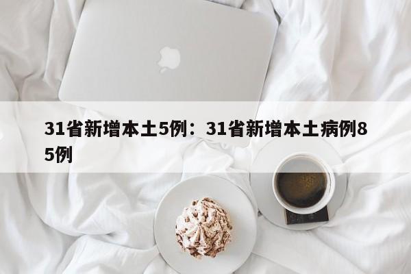 31省新增本土5例:31省新增本土病例85例