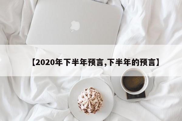 【2020年下半年预言,下半年的预言】