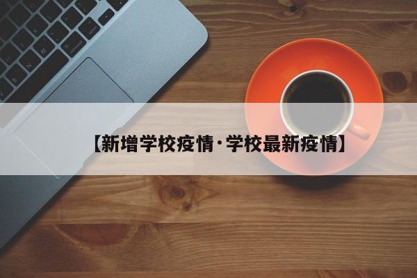 【新增学校疫情·学校最新疫情】