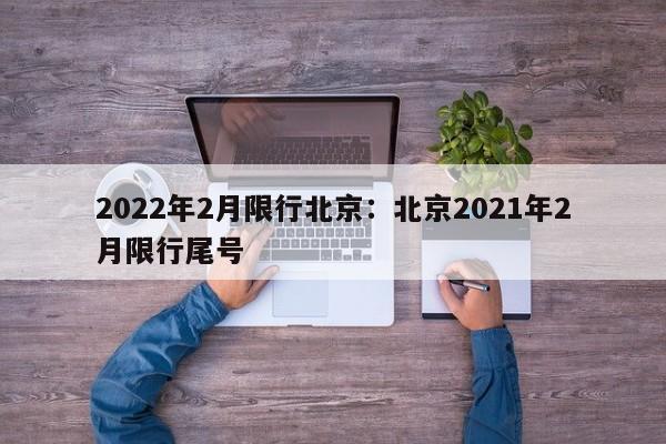 2022年2月限行北京:北京2021年2月限行尾号