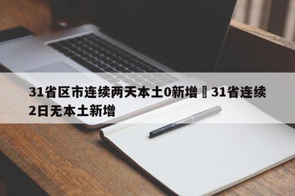 31省区市连续两天本土0新增›31省连续2日无本土新增