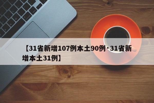 【31省新增107例本土90例·31省新增本土31例】