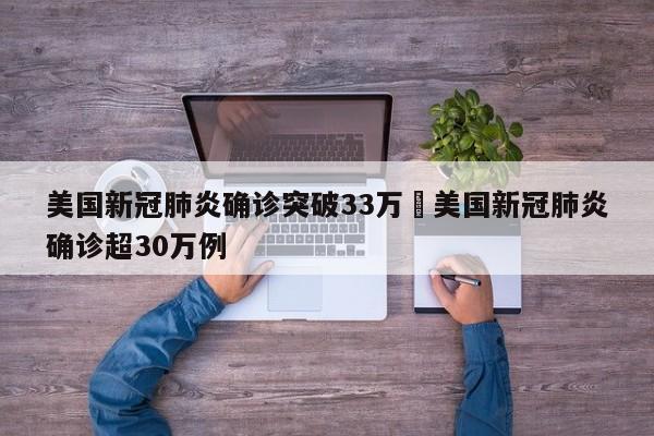美国新冠肺炎确诊突破33万›美国新冠肺炎确诊超30万例