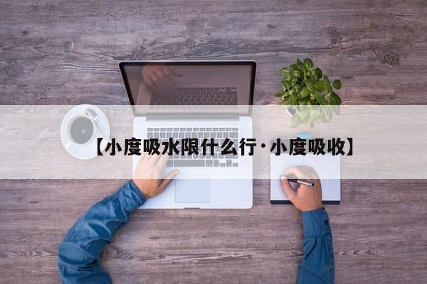 【小度吸水限什么行·小度吸收】
