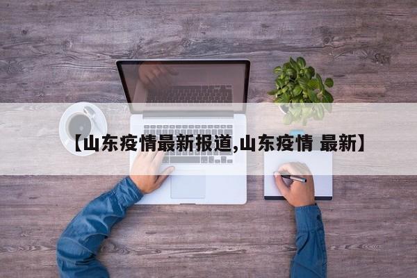 【山东疫情最新报道,山东疫情 最新】