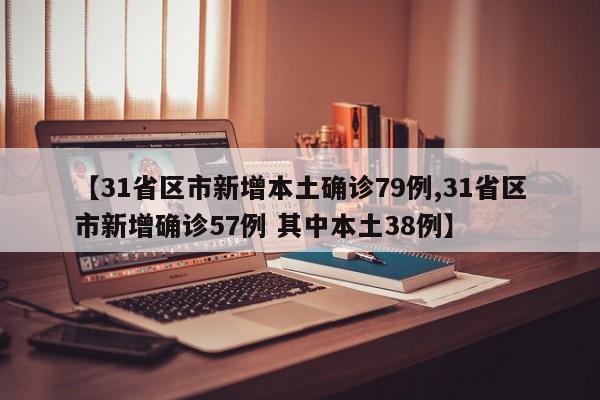 【31省区市新增本土确诊79例,31省区市新增确诊57例 其中本土38例】