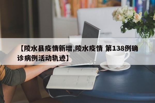 【陵水县疫情新增,陵水疫情 第138例确诊病例活动轨迹】