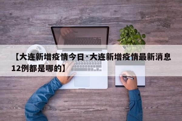 【大连新增疫情今日·大连新增疫情最新消息12例都是哪的】
