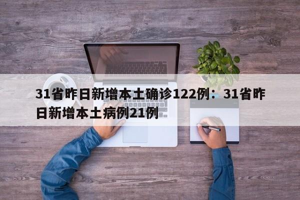 31省昨日新增本土确诊122例：31省昨日新增本土病例21例